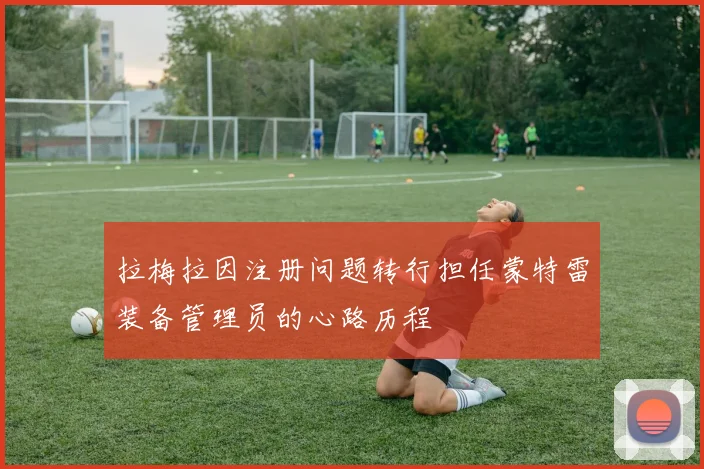 拉梅拉因注册问题转行担任蒙特雷装备管理员的心路历程