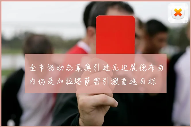 全市场动态莱奥引进无进展德布劳内仍是加拉塔萨雷引援首选目标