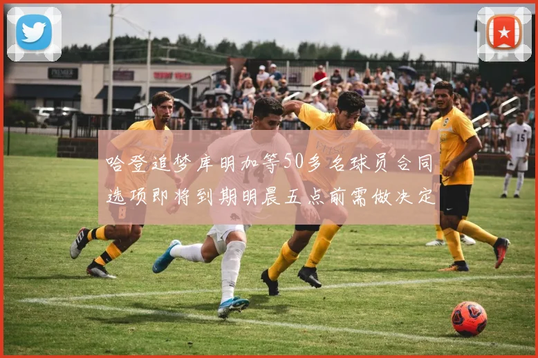 哈登追梦库明加等50多名球员合同选项即将到期明晨五点前需做决定
