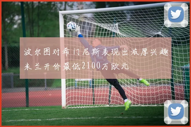波尔图对希门尼斯表现出浓厚兴趣米兰开价最低2100万欧元