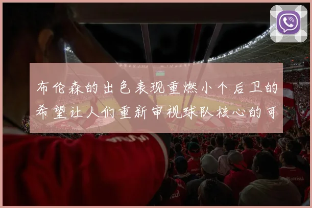 布伦森的出色表现重燃小个后卫的希望让人们重新审视球队核心的可能性