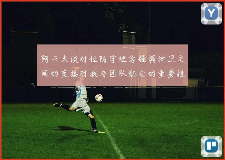 阿卡夫谈对位防守理念强调控卫之间的直接对抗与团队配合的重要性