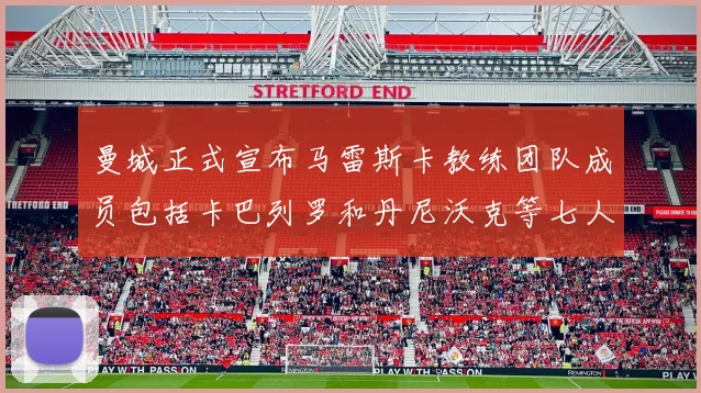 曼城正式宣布马雷斯卡教练团队成员包括卡巴列罗和丹尼沃克等七人加入